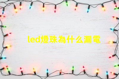 led燈珠為什么漏電 led燈珠壞了怎么修